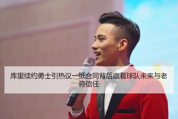 库里续约勇士引热议一纸合同背后藏着球队未来与老将信任